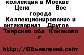 коллекция в Москве  › Цена ­ 65 000 - Все города Коллекционирование и антиквариат » Другое   . Тверская обл.,Конаково г.